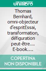 Thomas Bernhard, omni-objecteur d’espritEssai, transformation, défiguration peut-être…. E-book. Formato EPUB ebook