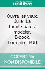 Ouvre les yeux, Julie !La famille pâte à modeler. E-book. Formato EPUB ebook