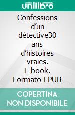 Confessions d’un détective30 ans d’histoires vraies. E-book. Formato EPUB ebook