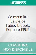 Ce matin-là - La vie de Fabio. E-book. Formato EPUB ebook