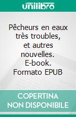 Pêcheurs en eaux très troubles, et autres nouvelles. E-book. Formato EPUB ebook