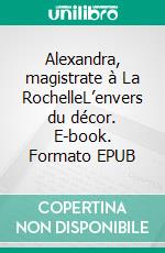 Alexandra, magistrate à La RochelleL’envers du décor. E-book. Formato EPUB ebook