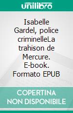 Isabelle Gardel, police criminelleLa trahison de Mercure. E-book. Formato EPUB ebook
