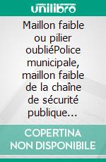 Maillon faible ou pilier oubliéPolice municipale, maillon faible de la chaîne de sécurité publique française. E-book. Formato EPUB ebook