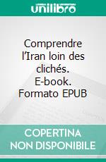 Comprendre l’Iran loin des clichés. E-book. Formato EPUB ebook
