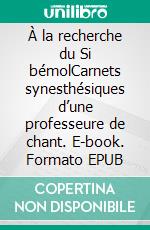 À la recherche du Si bémolCarnets synesthésiques d’une professeure de chant. E-book. Formato EPUB ebook