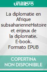La diplomatie en Afrique subsaharienneHistoire et enjeux de la diplomatie. E-book. Formato EPUB ebook