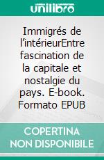 Immigrés de l’intérieurEntre fascination de la capitale et nostalgie du pays. E-book. Formato EPUB ebook