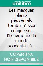 Les masques blancs peuvent-ils tomber ?Essai critique sur l’hégémonie du monde occidental, à l’aune de l’héritage colonial en Afrique et du mythe du rattrapage par le développement. E-book. Formato EPUB ebook