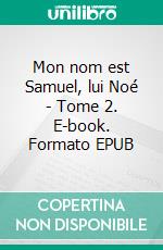 Mon nom est Samuel, lui Noé - Tome 2. E-book. Formato EPUB ebook