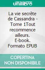La vie secrète de Cassandra - Tome 1Tout recommence ailleurs. E-book. Formato EPUB ebook