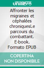 Affronter les migraines et céphalées chroniquesLe parcours du combattant. E-book. Formato EPUB ebook