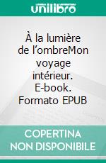 À la lumière de l’ombreMon voyage intérieur. E-book. Formato EPUB ebook