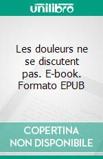 Les douleurs ne se discutent pas. E-book. Formato EPUB ebook