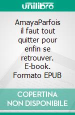 AmayaParfois il faut tout quitter pour enfin se retrouver. E-book. Formato EPUB ebook