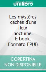 Les mystères cachés d’une fleur nocturne. E-book. Formato EPUB ebook