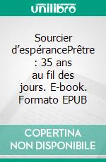 Sourcier d’espérancePrêtre : 35 ans au fil des jours. E-book. Formato EPUB ebook