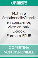 Maturité émotionnelleGrandir en conscience, vivre en paix. E-book. Formato EPUB ebook