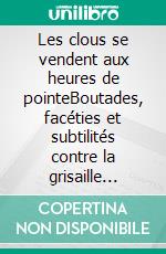 Les clous se vendent aux heures de pointeBoutades, facéties et subtilités contre la grisaille ambiante. E-book. Formato EPUB ebook