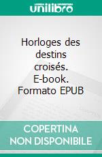 Horloges des destins croisés. E-book. Formato EPUB ebook