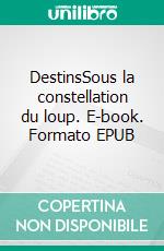 DestinsSous la constellation du loup. E-book. Formato EPUB ebook