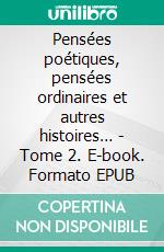 Pensées poétiques, pensées ordinaires et autres histoires… - Tome 2. E-book. Formato EPUB ebook