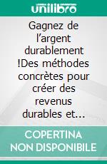 Gagnez de l’argent durablement !Des méthodes concrètes pour créer des revenus durables et atteindre la liberté financière. E-book. Formato EPUB ebook