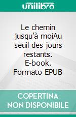 Le chemin jusqu’à moiAu seuil des jours restants. E-book. Formato EPUB ebook
