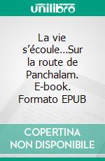 La vie s’écoule…Sur la route de Panchalam. E-book. Formato EPUB ebook
