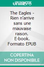 The Eagles - Rien n’arrive sans une mauvaise raison. E-book. Formato EPUB ebook