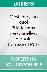 C’est moi, ou quoi ?Réflexions personnelles. E-book. Formato EPUB ebook