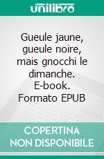 Gueule jaune, gueule noire, mais gnocchi le dimanche. E-book. Formato EPUB ebook