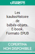 Les kaulissHistoire de bébés-objets. E-book. Formato EPUB ebook