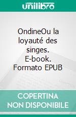 OndineOu la loyauté des singes. E-book. Formato EPUB ebook