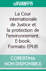 La Cour internationale de Justice et la protection de l’environnement. E-book. Formato EPUB ebook
