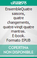 EnsembleQuatre saisons, quatre changements, quatre-vingt-quatre mantras. E-book. Formato EPUB ebook