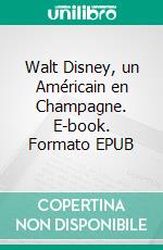 Walt Disney, un Américain en Champagne. E-book. Formato EPUB ebook