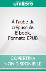 À l’aube du crépuscule. E-book. Formato EPUB ebook