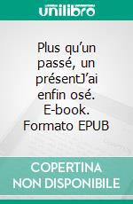 Plus qu’un passé, un présentJ’ai enfin osé. E-book. Formato EPUB ebook