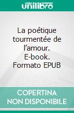 La poétique tourmentée de l’amour. E-book. Formato EPUB ebook
