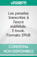 Les pensées transcrites à l’encre indélébile. E-book. Formato EPUB ebook