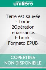 Terre est sauvée - Tome 2Opération renaissance. E-book. Formato EPUB ebook