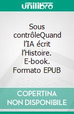 Sous contrôleQuand l’IA écrit l’Histoire. E-book. Formato EPUB ebook