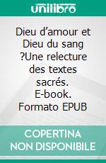 Dieu d’amour et Dieu du sang ?Une relecture des textes sacrés. E-book. Formato EPUB ebook
