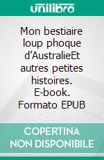 Mon bestiaire loup phoque d’AustralieEt autres petites histoires. E-book. Formato EPUB ebook