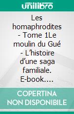 Les homaphrodites - Tome 1Le moulin du Gué - L’histoire d’une saga familiale. E-book. Formato EPUB ebook