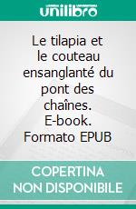 Le tilapia et le couteau ensanglanté du pont des chaînes. E-book. Formato EPUB ebook