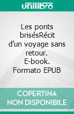 Les ponts brisésRécit d’un voyage sans retour. E-book. Formato EPUB ebook