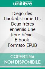 Diego des BaobabsTome II : Deux frères ennemis Une terre bénie. E-book. Formato EPUB ebook