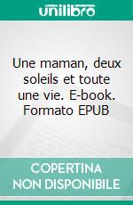 Une maman, deux soleils et toute une vie. E-book. Formato EPUB ebook